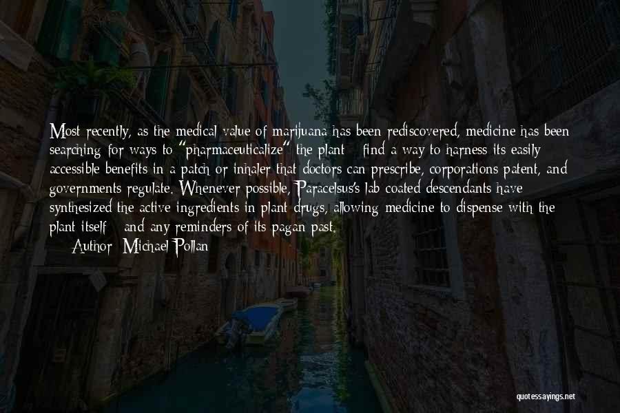 Michael Pollan Quotes: Most Recently, As The Medical Value Of Marijuana Has Been Rediscovered, Medicine Has Been Searching For Ways To Pharmaceuticalize The