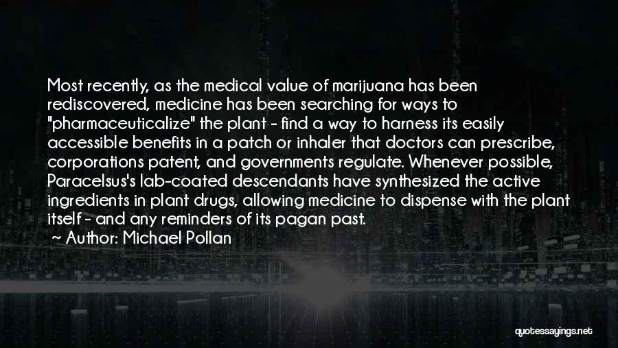 Michael Pollan Quotes: Most Recently, As The Medical Value Of Marijuana Has Been Rediscovered, Medicine Has Been Searching For Ways To Pharmaceuticalize The