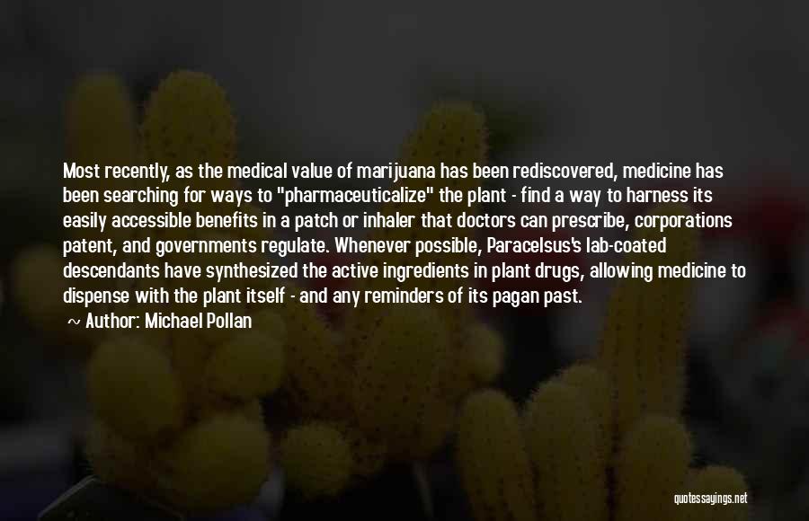 Michael Pollan Quotes: Most Recently, As The Medical Value Of Marijuana Has Been Rediscovered, Medicine Has Been Searching For Ways To Pharmaceuticalize The