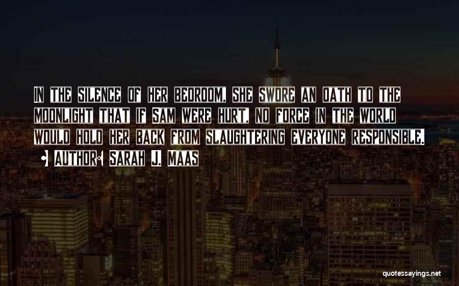 Sarah J. Maas Quotes: In The Silence Of Her Bedroom, She Swore An Oath To The Moonlight That If Sam Were Hurt, No Force