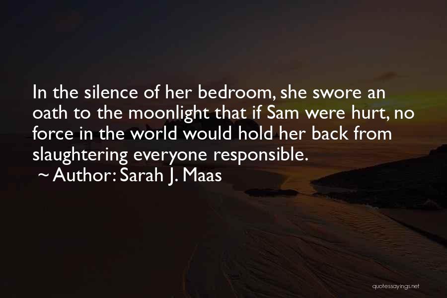 Sarah J. Maas Quotes: In The Silence Of Her Bedroom, She Swore An Oath To The Moonlight That If Sam Were Hurt, No Force