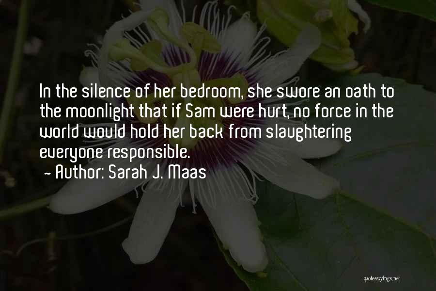 Sarah J. Maas Quotes: In The Silence Of Her Bedroom, She Swore An Oath To The Moonlight That If Sam Were Hurt, No Force