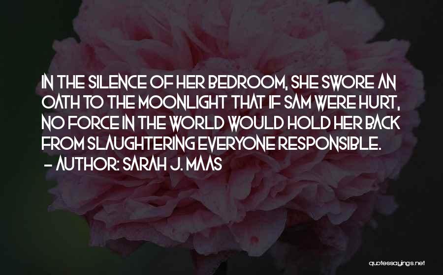 Sarah J. Maas Quotes: In The Silence Of Her Bedroom, She Swore An Oath To The Moonlight That If Sam Were Hurt, No Force