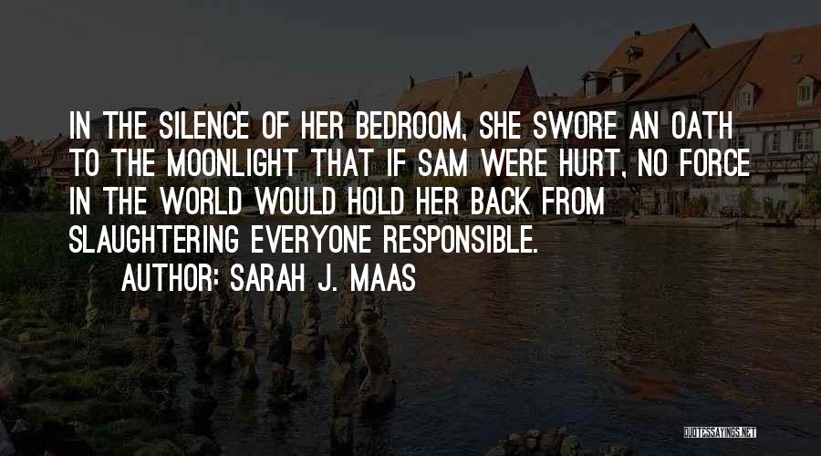 Sarah J. Maas Quotes: In The Silence Of Her Bedroom, She Swore An Oath To The Moonlight That If Sam Were Hurt, No Force