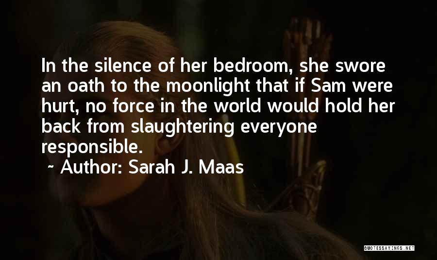 Sarah J. Maas Quotes: In The Silence Of Her Bedroom, She Swore An Oath To The Moonlight That If Sam Were Hurt, No Force