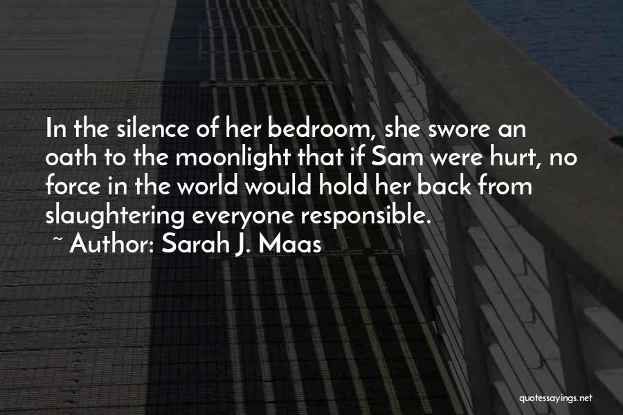 Sarah J. Maas Quotes: In The Silence Of Her Bedroom, She Swore An Oath To The Moonlight That If Sam Were Hurt, No Force