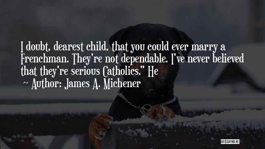 James A. Michener Quotes: I Doubt, Dearest Child, That You Could Ever Marry A Frenchman. They're Not Dependable. I've Never Believed That They're Serious