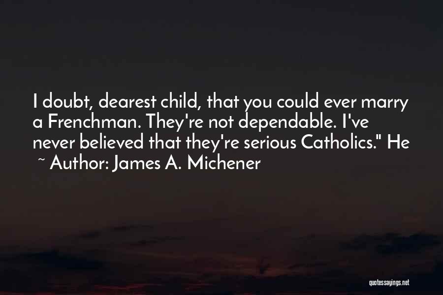 James A. Michener Quotes: I Doubt, Dearest Child, That You Could Ever Marry A Frenchman. They're Not Dependable. I've Never Believed That They're Serious