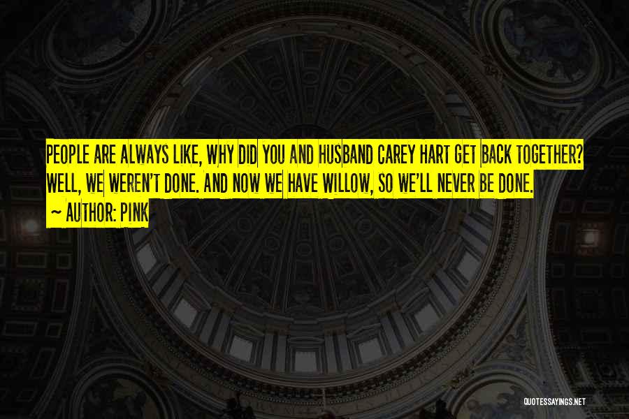 Pink Quotes: People Are Always Like, Why Did You And Husband Carey Hart Get Back Together? Well, We Weren't Done. And Now