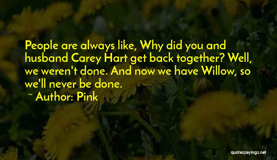 Pink Quotes: People Are Always Like, Why Did You And Husband Carey Hart Get Back Together? Well, We Weren't Done. And Now