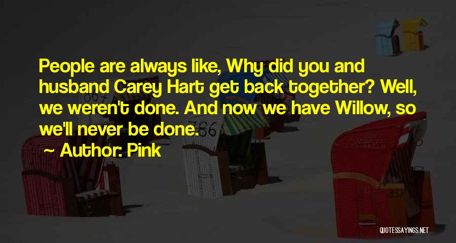 Pink Quotes: People Are Always Like, Why Did You And Husband Carey Hart Get Back Together? Well, We Weren't Done. And Now