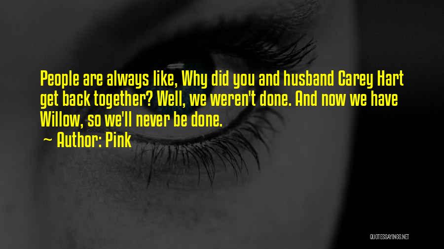 Pink Quotes: People Are Always Like, Why Did You And Husband Carey Hart Get Back Together? Well, We Weren't Done. And Now