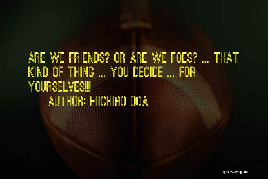 Eiichiro Oda Quotes: Are We Friends? Or Are We Foes? ... That Kind Of Thing ... You Decide ... For Yourselves!!!