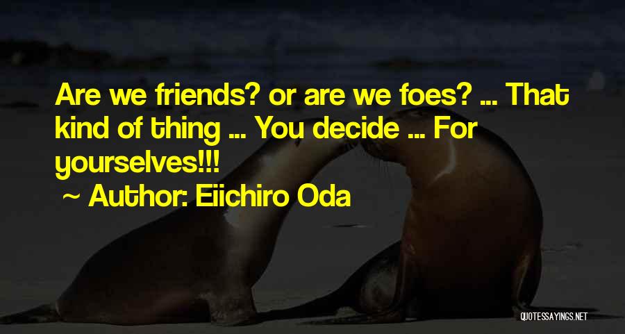 Eiichiro Oda Quotes: Are We Friends? Or Are We Foes? ... That Kind Of Thing ... You Decide ... For Yourselves!!!