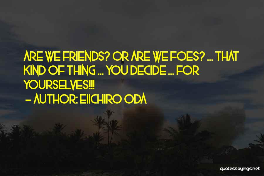 Eiichiro Oda Quotes: Are We Friends? Or Are We Foes? ... That Kind Of Thing ... You Decide ... For Yourselves!!!