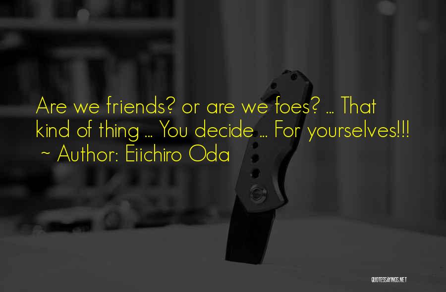 Eiichiro Oda Quotes: Are We Friends? Or Are We Foes? ... That Kind Of Thing ... You Decide ... For Yourselves!!!