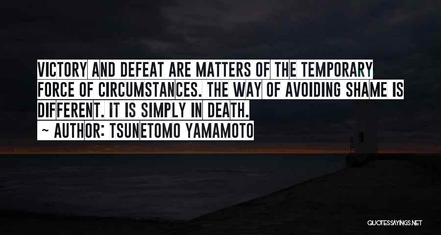 Tsunetomo Yamamoto Quotes: Victory And Defeat Are Matters Of The Temporary Force Of Circumstances. The Way Of Avoiding Shame Is Different. It Is