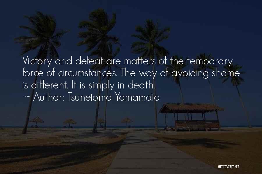 Tsunetomo Yamamoto Quotes: Victory And Defeat Are Matters Of The Temporary Force Of Circumstances. The Way Of Avoiding Shame Is Different. It Is