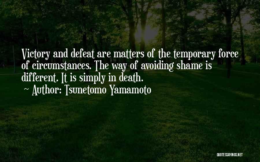 Tsunetomo Yamamoto Quotes: Victory And Defeat Are Matters Of The Temporary Force Of Circumstances. The Way Of Avoiding Shame Is Different. It Is