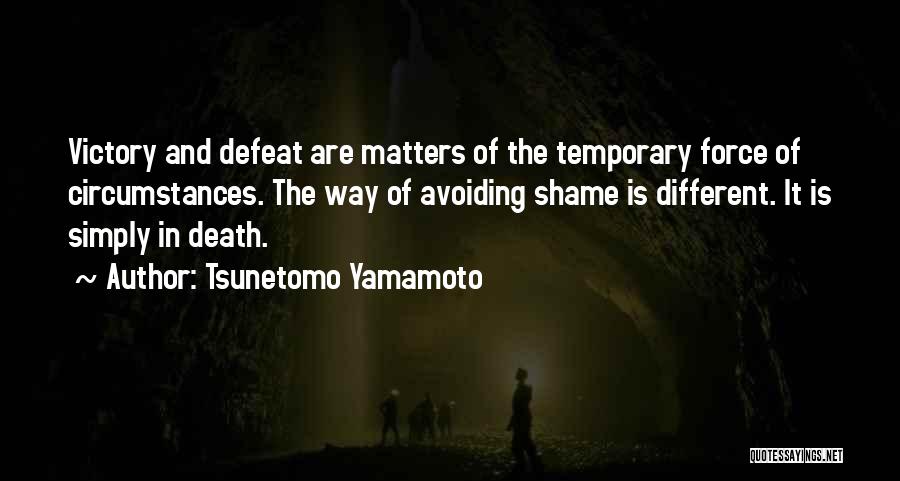 Tsunetomo Yamamoto Quotes: Victory And Defeat Are Matters Of The Temporary Force Of Circumstances. The Way Of Avoiding Shame Is Different. It Is