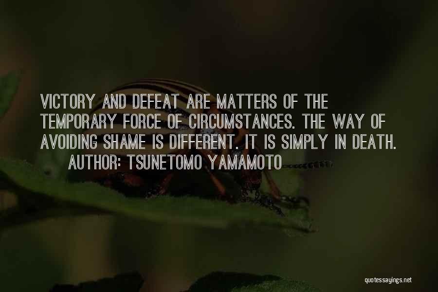 Tsunetomo Yamamoto Quotes: Victory And Defeat Are Matters Of The Temporary Force Of Circumstances. The Way Of Avoiding Shame Is Different. It Is