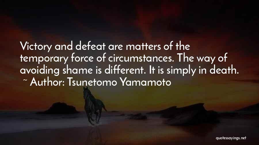 Tsunetomo Yamamoto Quotes: Victory And Defeat Are Matters Of The Temporary Force Of Circumstances. The Way Of Avoiding Shame Is Different. It Is