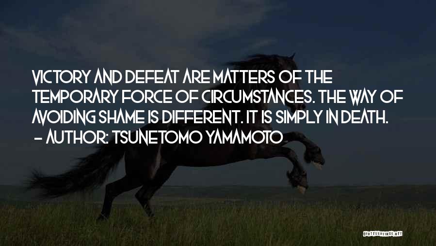 Tsunetomo Yamamoto Quotes: Victory And Defeat Are Matters Of The Temporary Force Of Circumstances. The Way Of Avoiding Shame Is Different. It Is