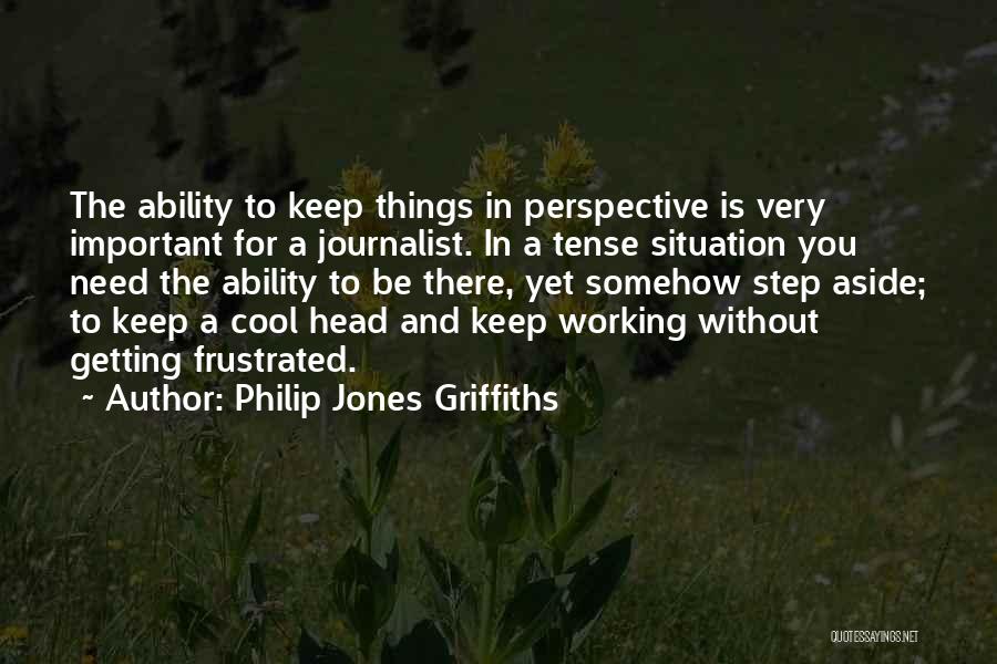 Philip Jones Griffiths Quotes: The Ability To Keep Things In Perspective Is Very Important For A Journalist. In A Tense Situation You Need The