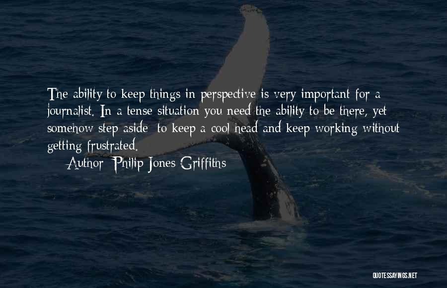Philip Jones Griffiths Quotes: The Ability To Keep Things In Perspective Is Very Important For A Journalist. In A Tense Situation You Need The
