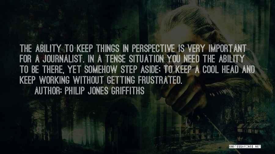 Philip Jones Griffiths Quotes: The Ability To Keep Things In Perspective Is Very Important For A Journalist. In A Tense Situation You Need The