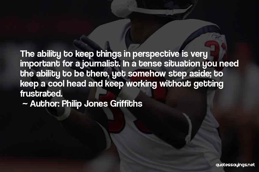 Philip Jones Griffiths Quotes: The Ability To Keep Things In Perspective Is Very Important For A Journalist. In A Tense Situation You Need The
