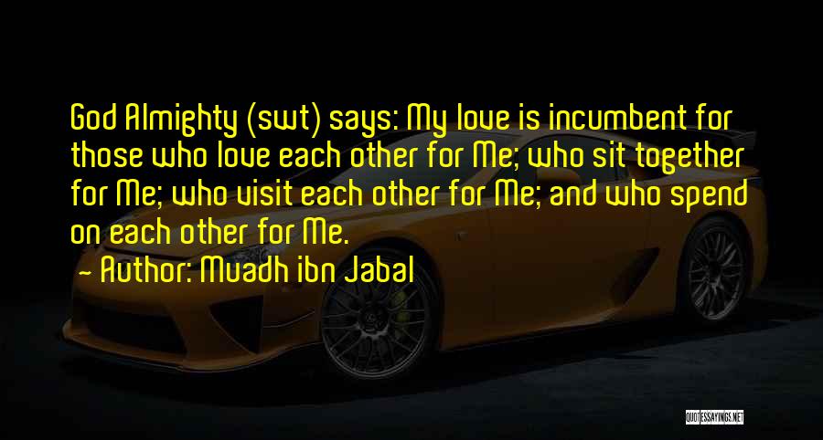 Muadh Ibn Jabal Quotes: God Almighty (swt) Says: My Love Is Incumbent For Those Who Love Each Other For Me; Who Sit Together For