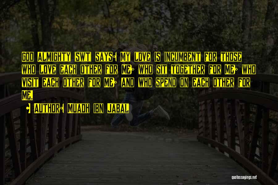 Muadh Ibn Jabal Quotes: God Almighty (swt) Says: My Love Is Incumbent For Those Who Love Each Other For Me; Who Sit Together For