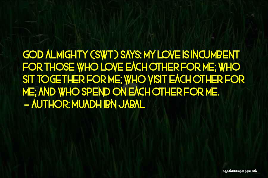 Muadh Ibn Jabal Quotes: God Almighty (swt) Says: My Love Is Incumbent For Those Who Love Each Other For Me; Who Sit Together For