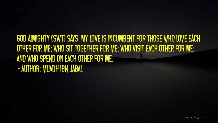 Muadh Ibn Jabal Quotes: God Almighty (swt) Says: My Love Is Incumbent For Those Who Love Each Other For Me; Who Sit Together For