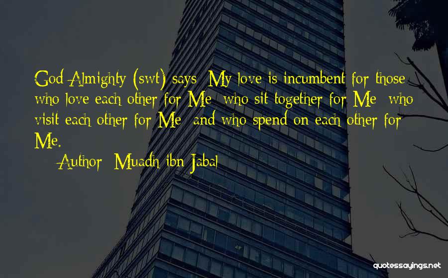 Muadh Ibn Jabal Quotes: God Almighty (swt) Says: My Love Is Incumbent For Those Who Love Each Other For Me; Who Sit Together For