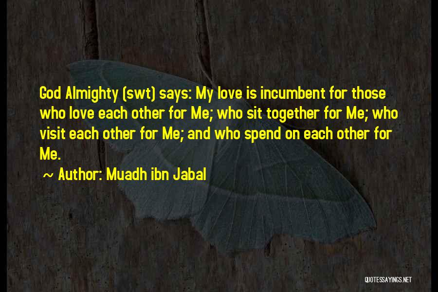 Muadh Ibn Jabal Quotes: God Almighty (swt) Says: My Love Is Incumbent For Those Who Love Each Other For Me; Who Sit Together For