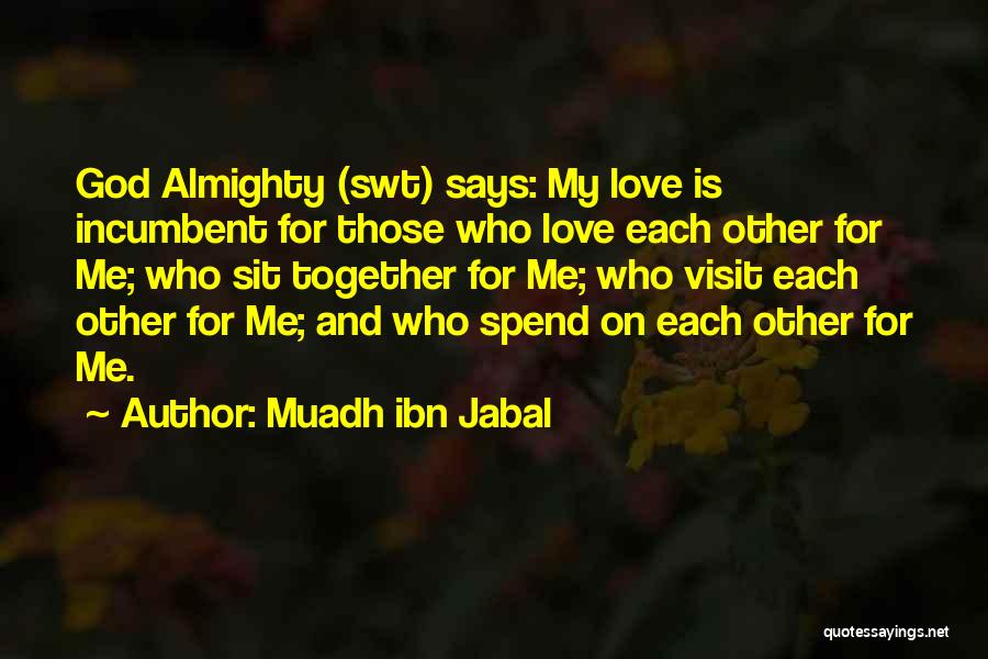 Muadh Ibn Jabal Quotes: God Almighty (swt) Says: My Love Is Incumbent For Those Who Love Each Other For Me; Who Sit Together For