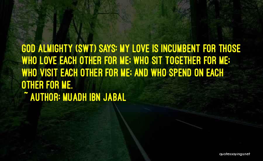 Muadh Ibn Jabal Quotes: God Almighty (swt) Says: My Love Is Incumbent For Those Who Love Each Other For Me; Who Sit Together For