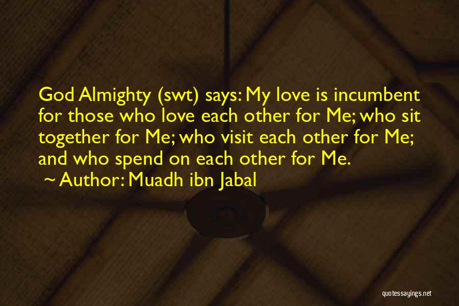 Muadh Ibn Jabal Quotes: God Almighty (swt) Says: My Love Is Incumbent For Those Who Love Each Other For Me; Who Sit Together For