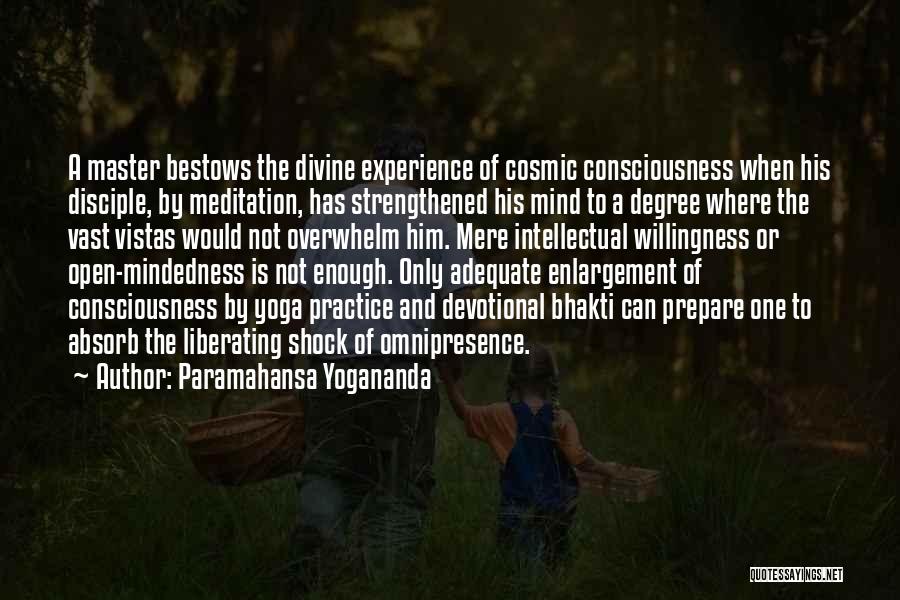 Paramahansa Yogananda Quotes: A Master Bestows The Divine Experience Of Cosmic Consciousness When His Disciple, By Meditation, Has Strengthened His Mind To A