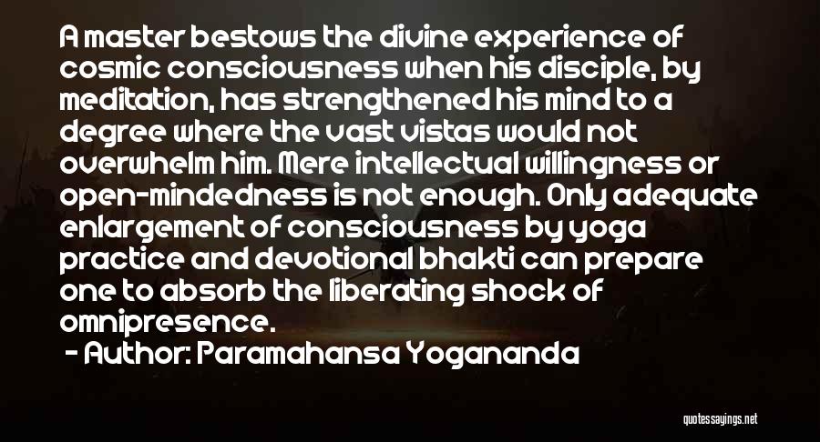 Paramahansa Yogananda Quotes: A Master Bestows The Divine Experience Of Cosmic Consciousness When His Disciple, By Meditation, Has Strengthened His Mind To A