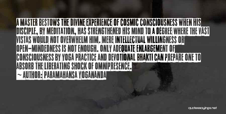 Paramahansa Yogananda Quotes: A Master Bestows The Divine Experience Of Cosmic Consciousness When His Disciple, By Meditation, Has Strengthened His Mind To A