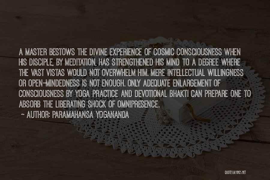 Paramahansa Yogananda Quotes: A Master Bestows The Divine Experience Of Cosmic Consciousness When His Disciple, By Meditation, Has Strengthened His Mind To A