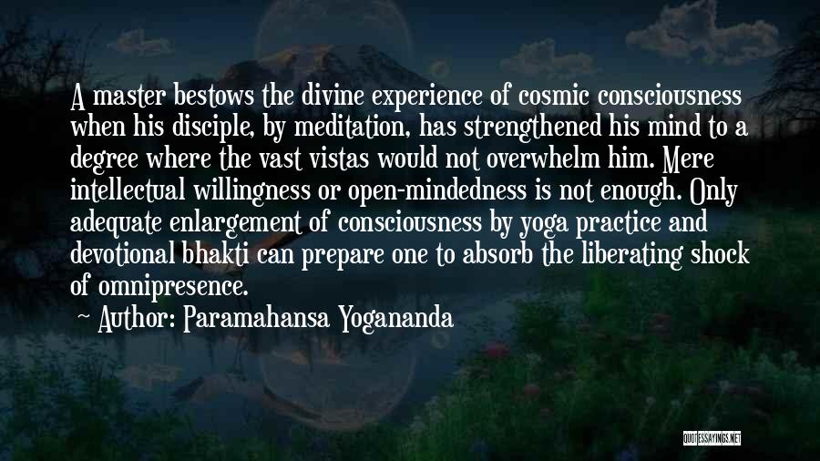 Paramahansa Yogananda Quotes: A Master Bestows The Divine Experience Of Cosmic Consciousness When His Disciple, By Meditation, Has Strengthened His Mind To A