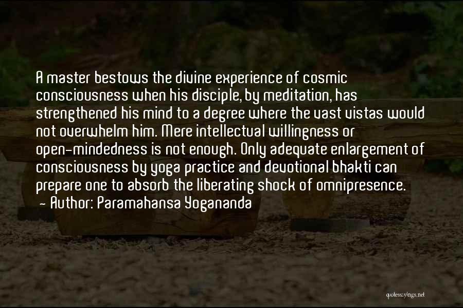 Paramahansa Yogananda Quotes: A Master Bestows The Divine Experience Of Cosmic Consciousness When His Disciple, By Meditation, Has Strengthened His Mind To A