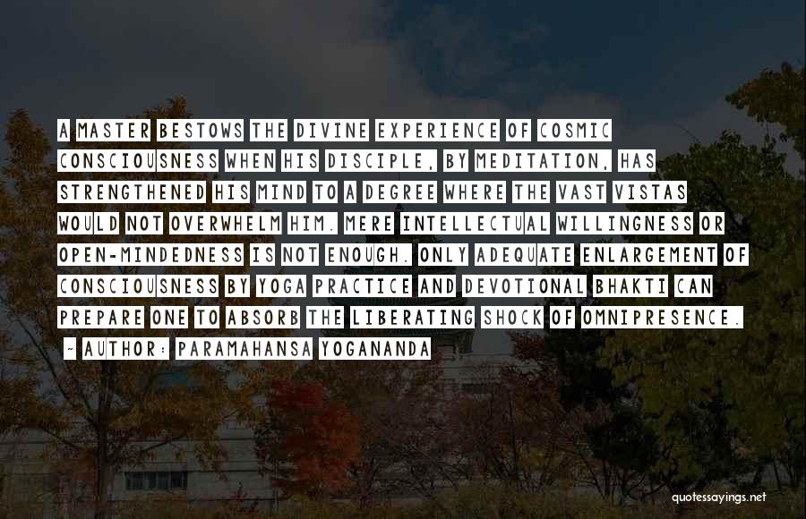 Paramahansa Yogananda Quotes: A Master Bestows The Divine Experience Of Cosmic Consciousness When His Disciple, By Meditation, Has Strengthened His Mind To A