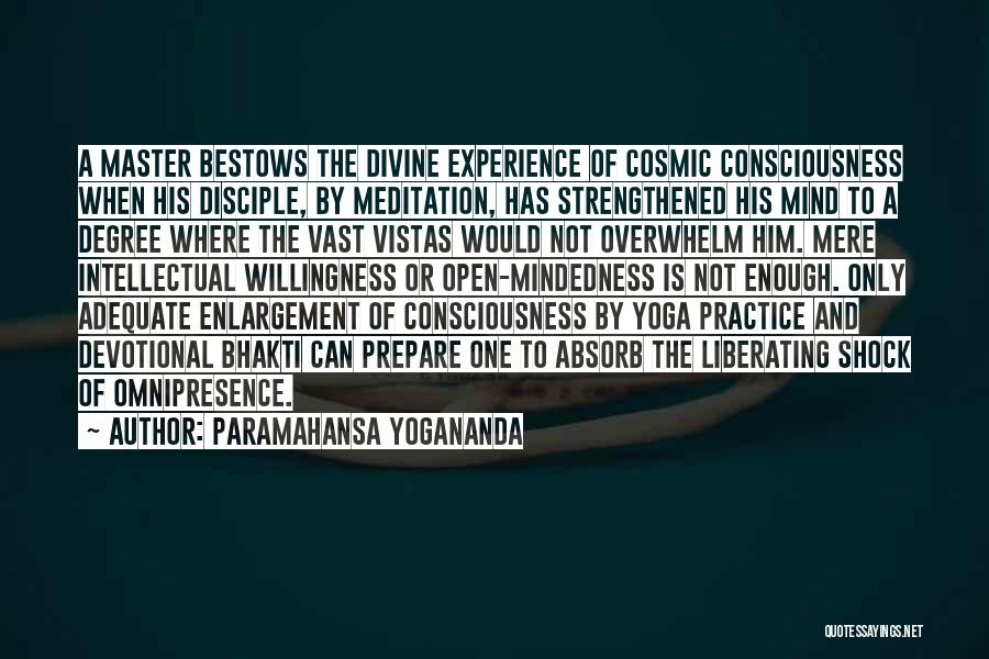 Paramahansa Yogananda Quotes: A Master Bestows The Divine Experience Of Cosmic Consciousness When His Disciple, By Meditation, Has Strengthened His Mind To A