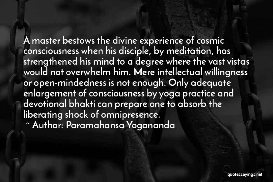 Paramahansa Yogananda Quotes: A Master Bestows The Divine Experience Of Cosmic Consciousness When His Disciple, By Meditation, Has Strengthened His Mind To A