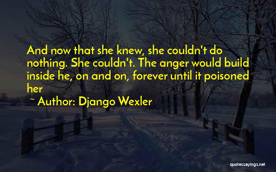 Django Wexler Quotes: And Now That She Knew, She Couldn't Do Nothing. She Couldn't. The Anger Would Build Inside He, On And On,